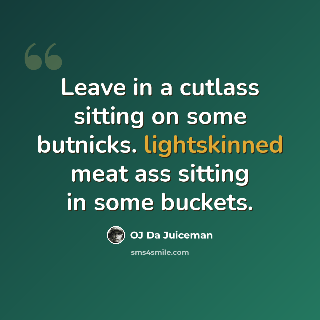 “Leave in a cutlass sitting on some butnicks. lightskinned meat ass sitting in some buckets.” quote by OJ Da Juiceman