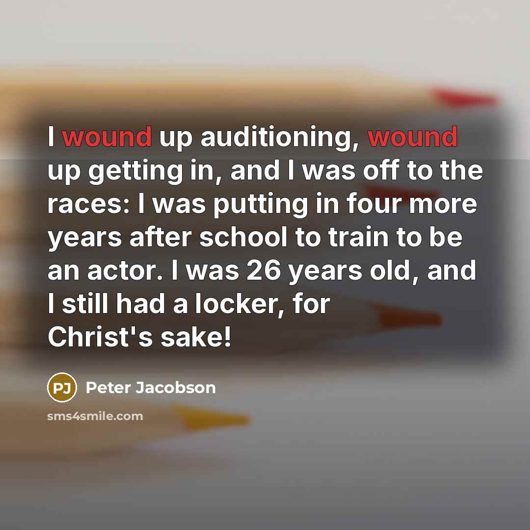 “I wound up auditioning, wound up getting in, and I was off to the races: I was putting in four more years after school to train to be an actor. I was 26 years old, and I still had a locker, for Christ's sake!” quote by Peter Jacobson