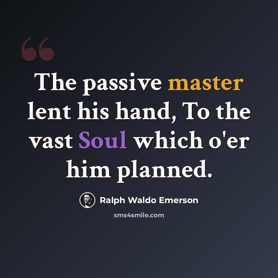 “The passive master lent his hand, To the vast Soul which o'er him planned.” quote by Ralph Waldo Emerson