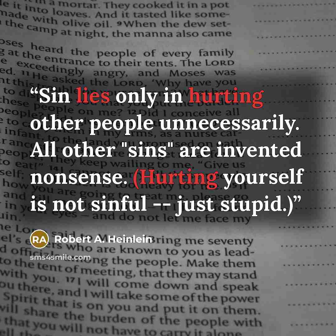 “Sin lies only in hurting other people unnecessarily. All other "sins" are invented nonsense. (Hurting yourself is not sinful -- just stupid.)” quote by Robert A. Heinlein