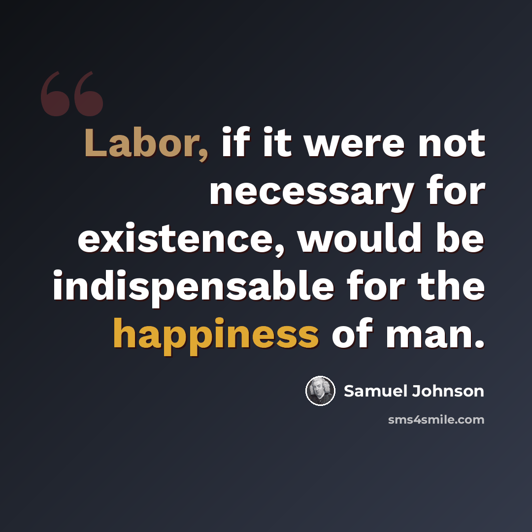 “Labor, if it were not necessary for existence, would be indispensable for the happiness of man.” quote by Samuel Johnson