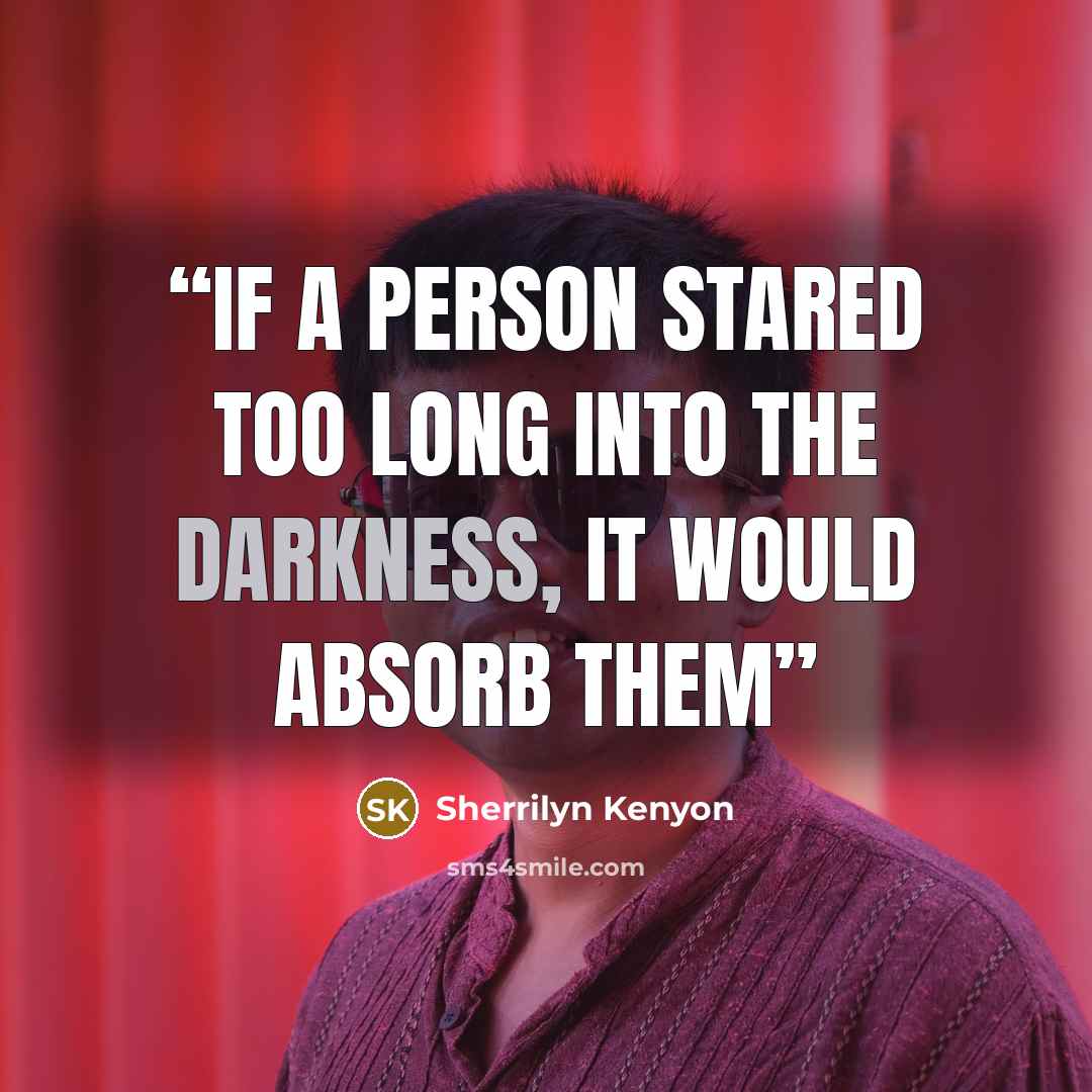 “If a person stared too long into the darkness, it would absorb them” quote by Sherrilyn Kenyon