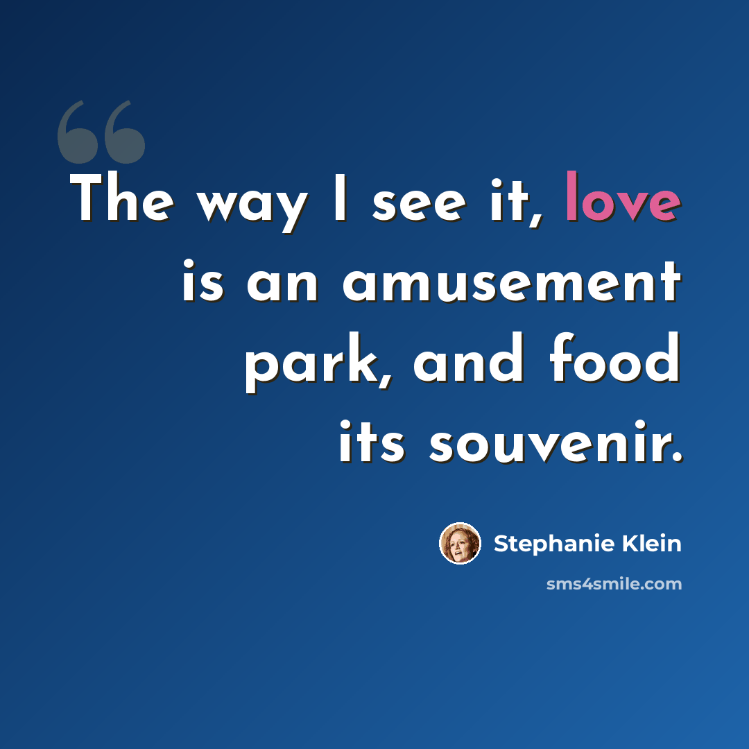 “The way I see it, love is an amusement park, and food its souvenir.” quote by Stephanie Klein