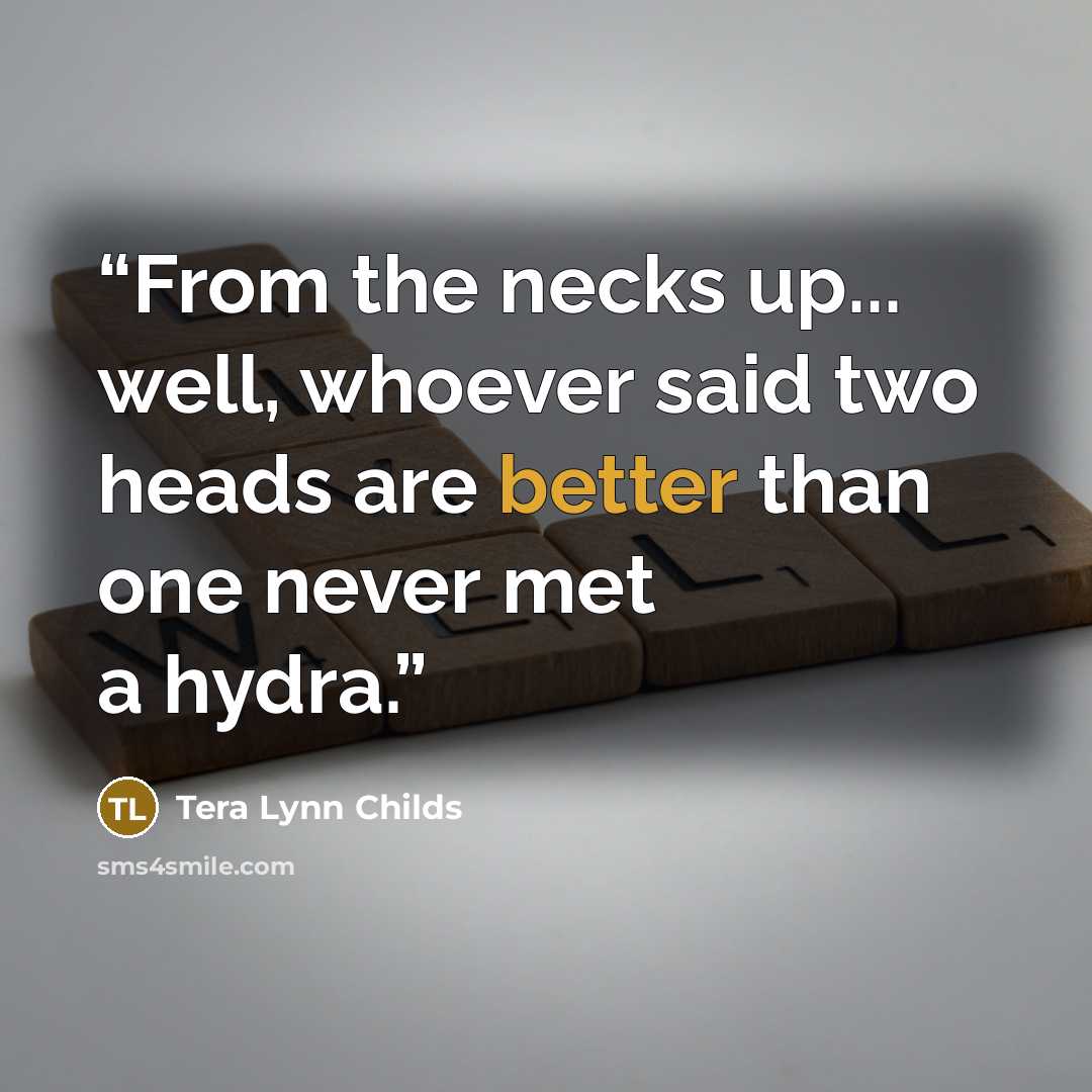 “From the necks up... well, whoever said two heads are better than one never met a hydra.” quote by Tera Lynn Childs