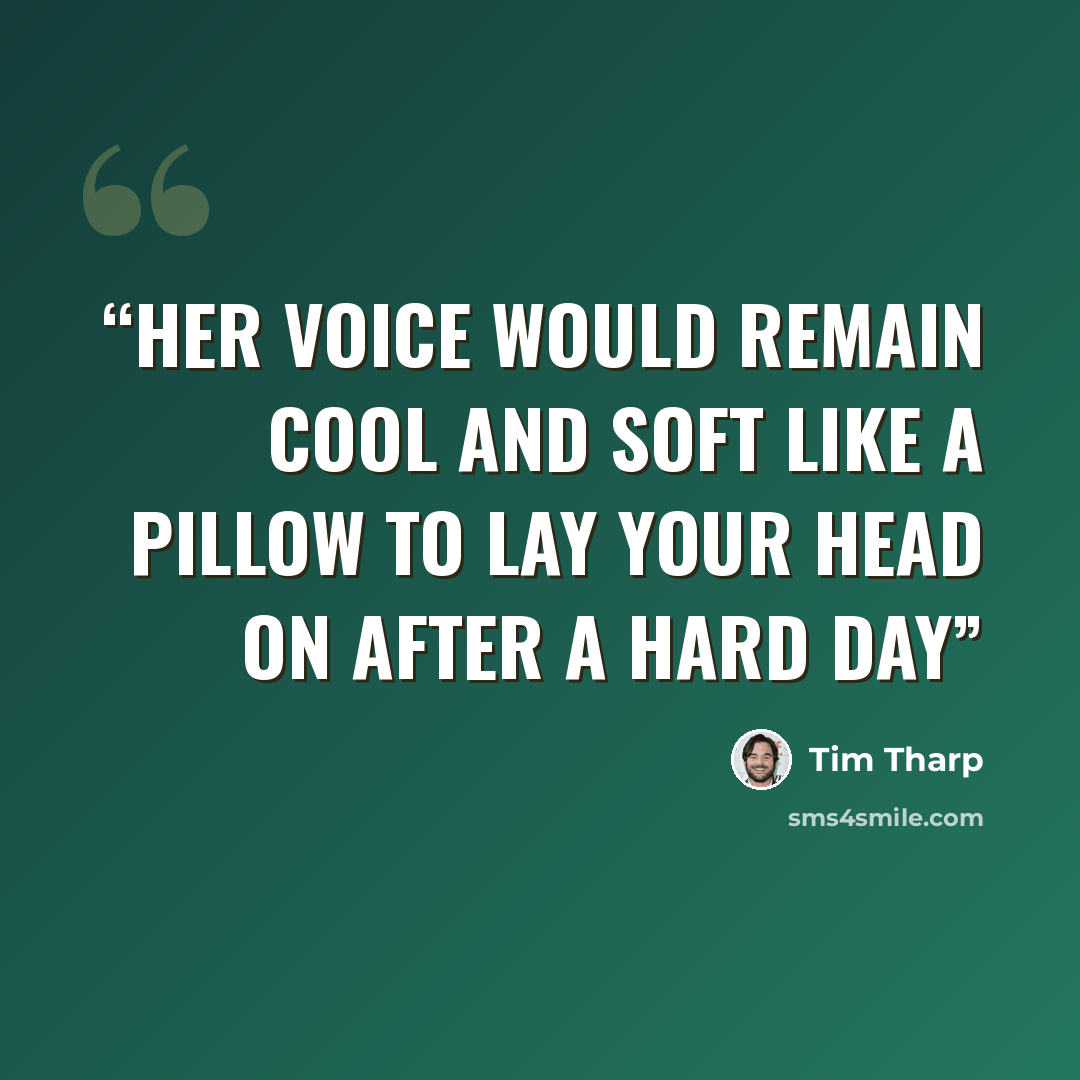“Her voice would remain cool and soft like a pillow to lay your head on after a hard day” quote by Tim Tharp