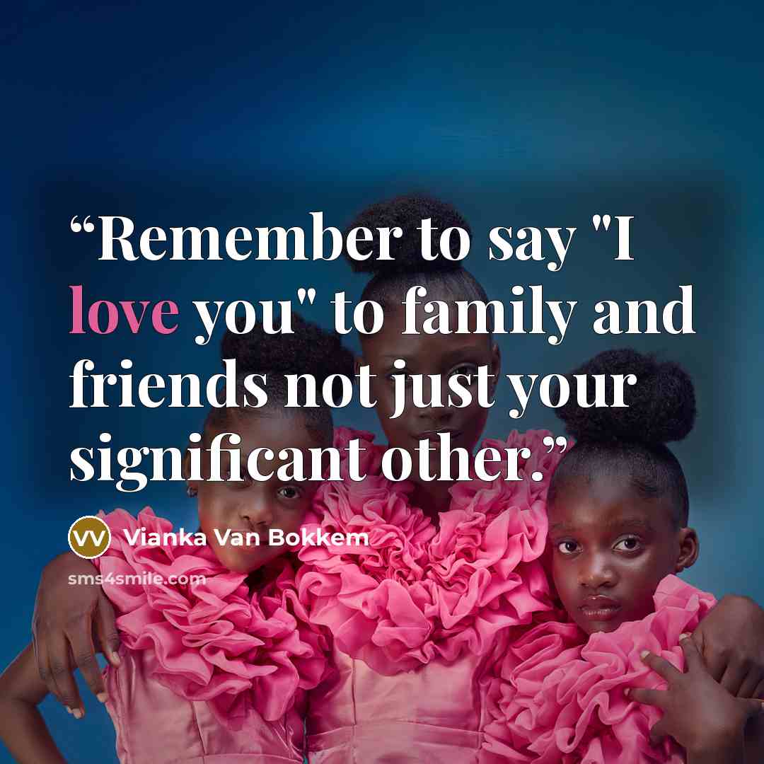 “Remember to say "I love you" to family and friends not just your significant other.” quote by Vianka Van Bokkem