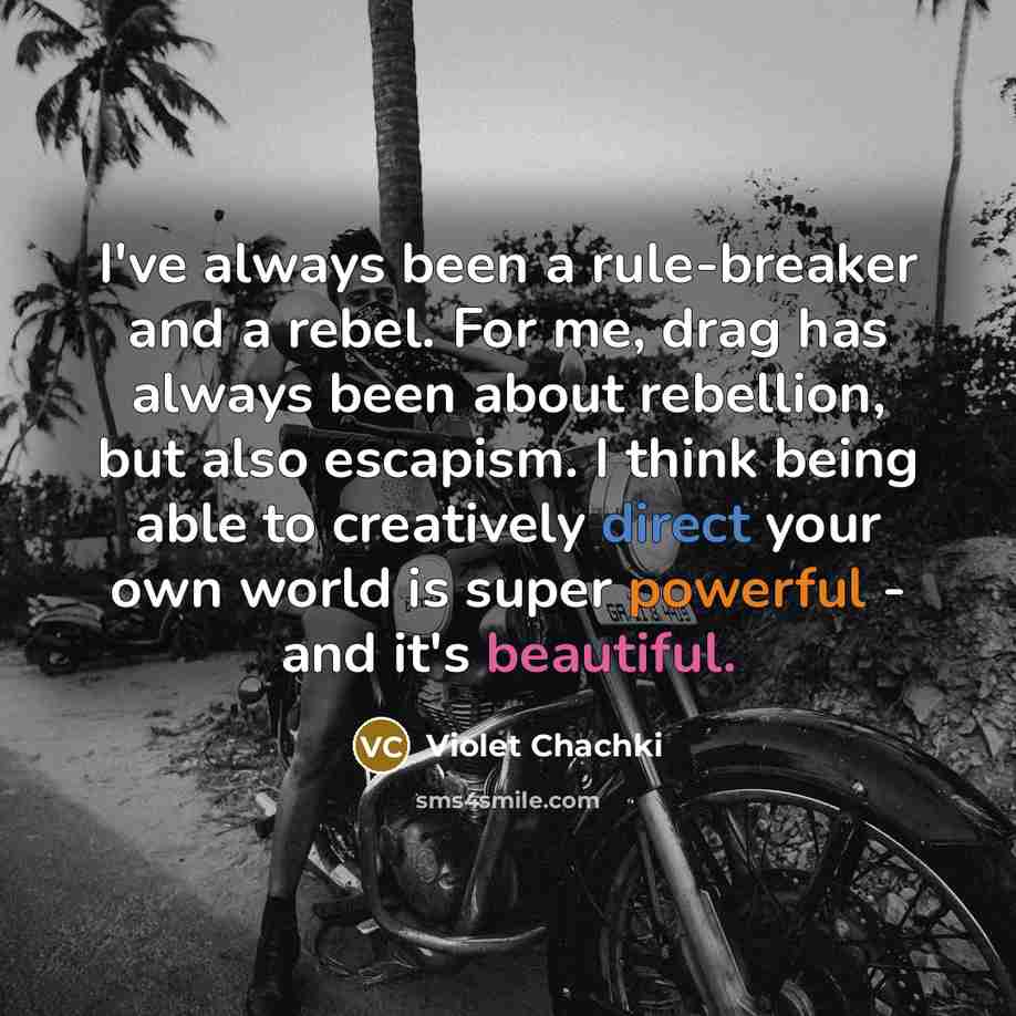 “I've always been a rule-breaker and a rebel. For me, drag has always been about rebellion, but also escapism. I think being able to creatively direct your own world is super powerful - and it's beautiful.” quote by Violet Chachki