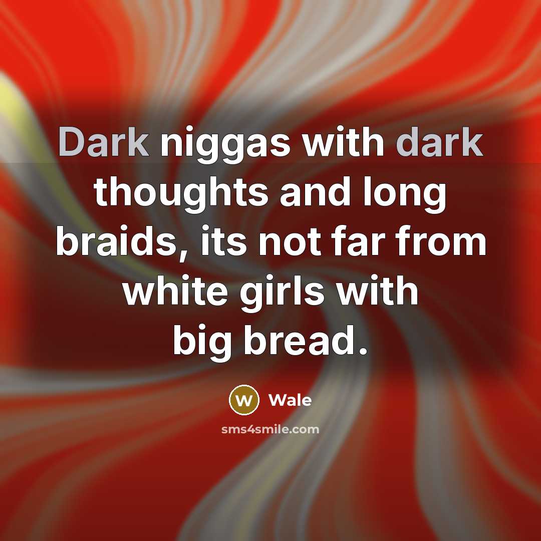 “Dark niggas with dark thoughts and long braids, its not far from white girls with big bread.” quote by Wale