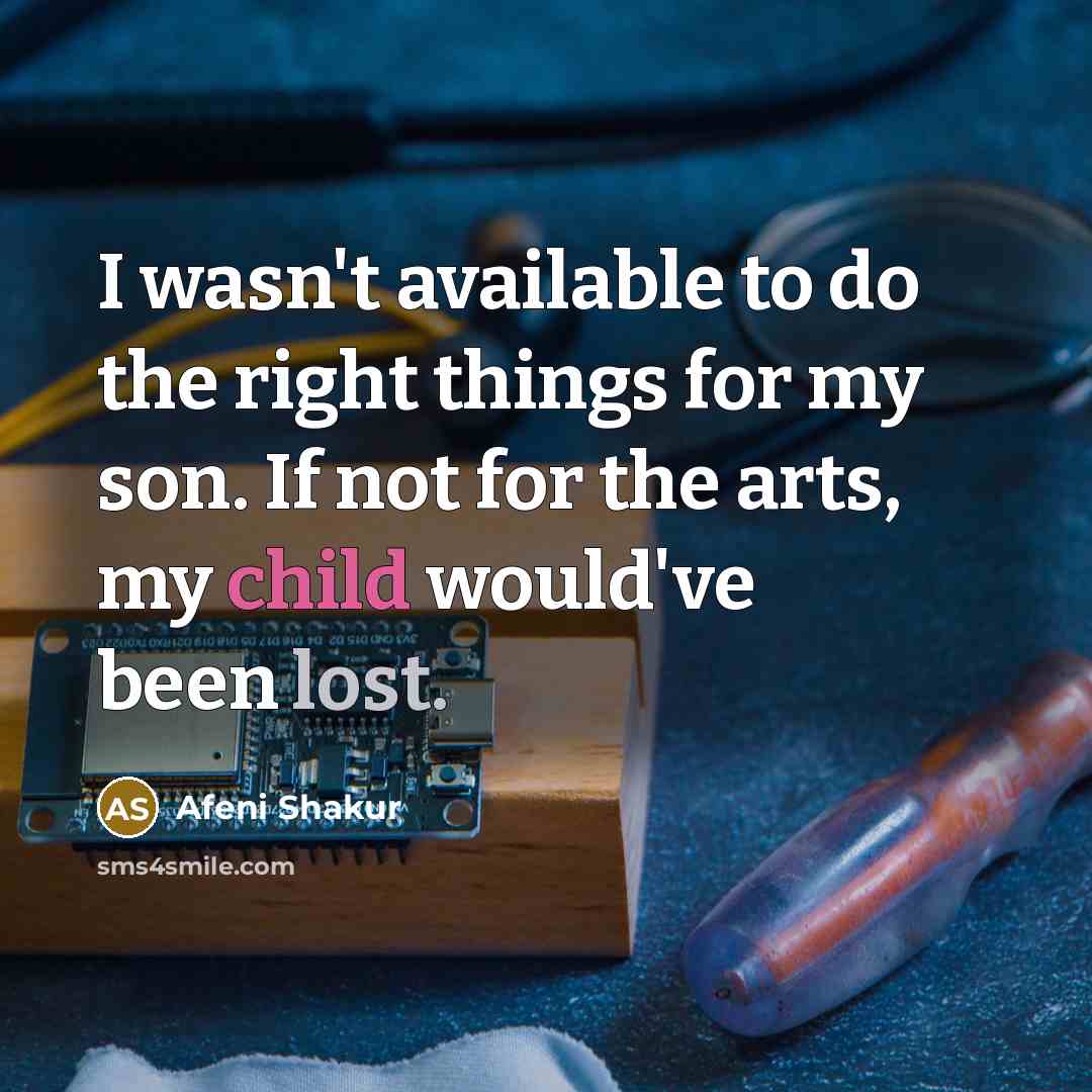 “I wasn't available to do the right things for my son. If not for the arts, my child would've been lost.” quote by Afeni Shakur