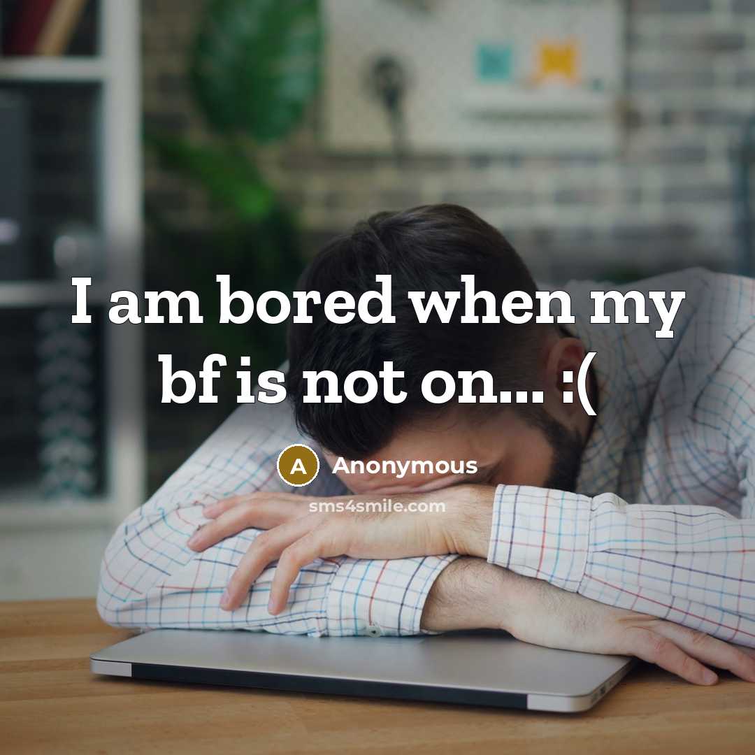 “I am bored when my bf is not on... :(” quote by Anonymous