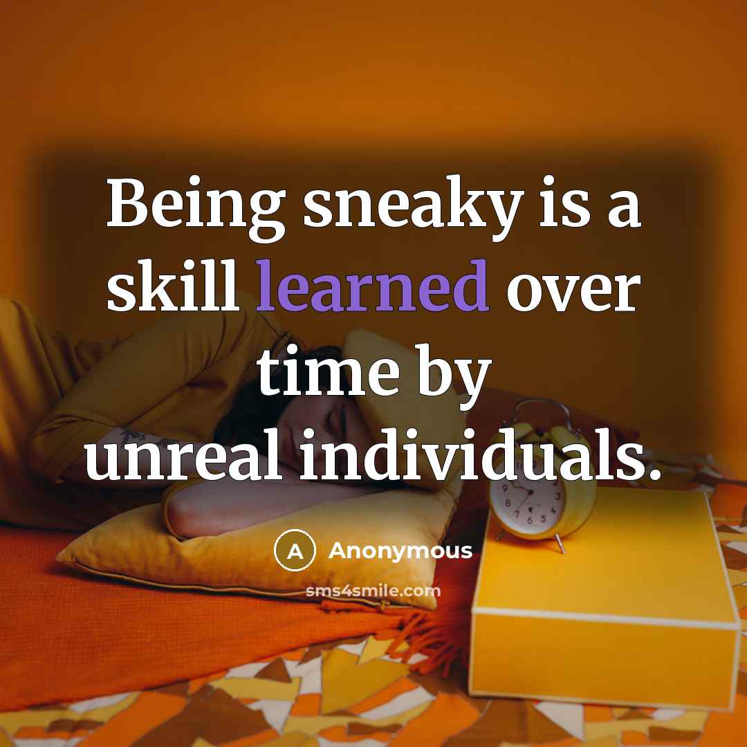 “Being sneaky is a skill learned over time by unreal individuals.” quote by Anonymous