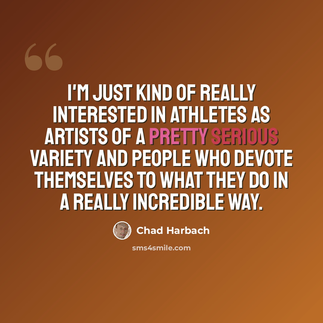 “I'm just kind of really interested in athletes as artists of a pretty serious variety and people who devote themselves to what they do in a really incredible way.” quote by Chad Harbach