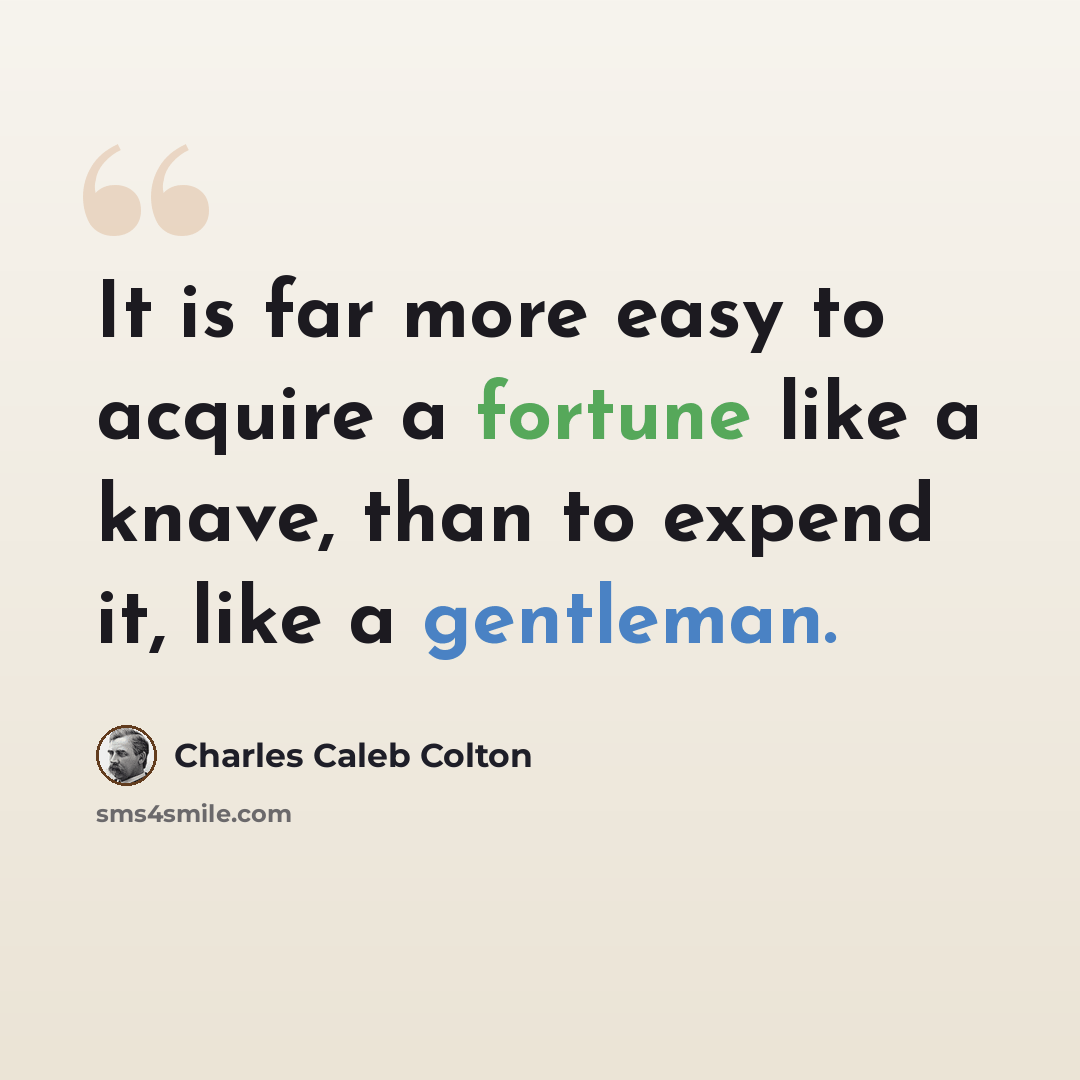 “It is far more easy to acquire a fortune like a knave, than to expend it, like a gentleman.” quote by Charles Caleb Colton
