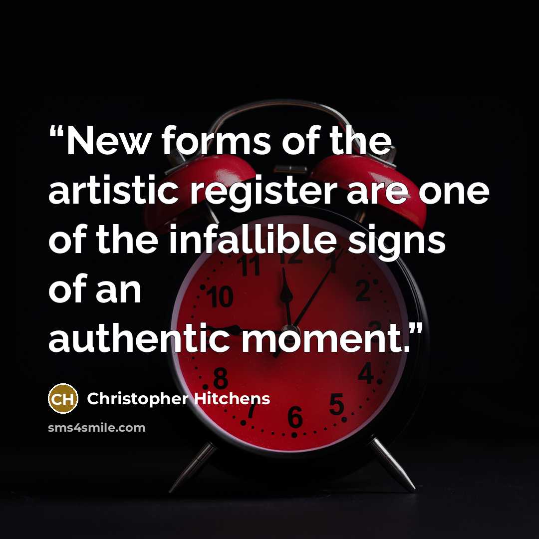 “New forms of the artistic register are one of the infallible signs of an authentic moment.” quote by Christopher Hitchens