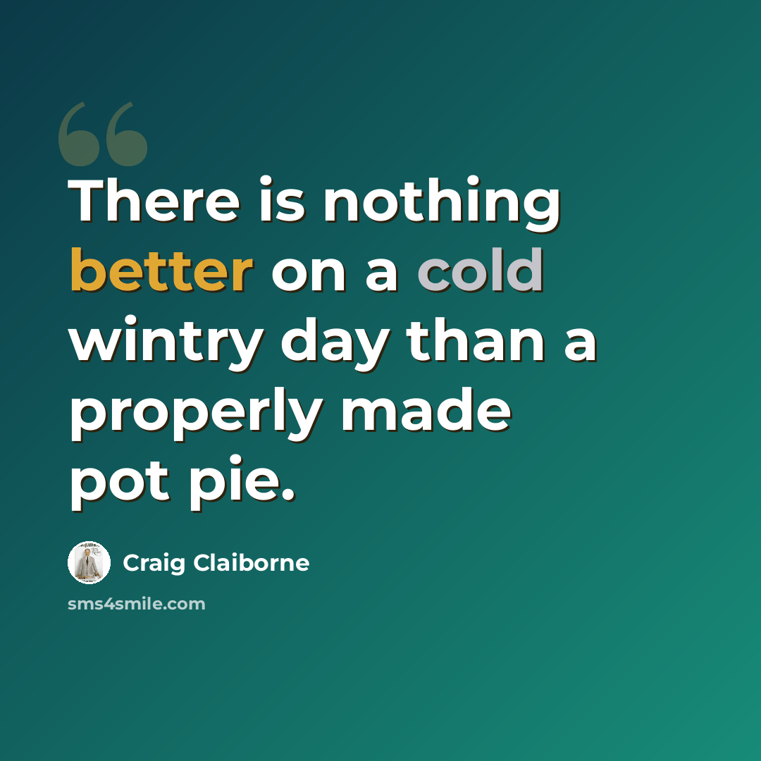 “There is nothing better on a cold wintry day than a properly made pot pie.” quote by Craig Claiborne
