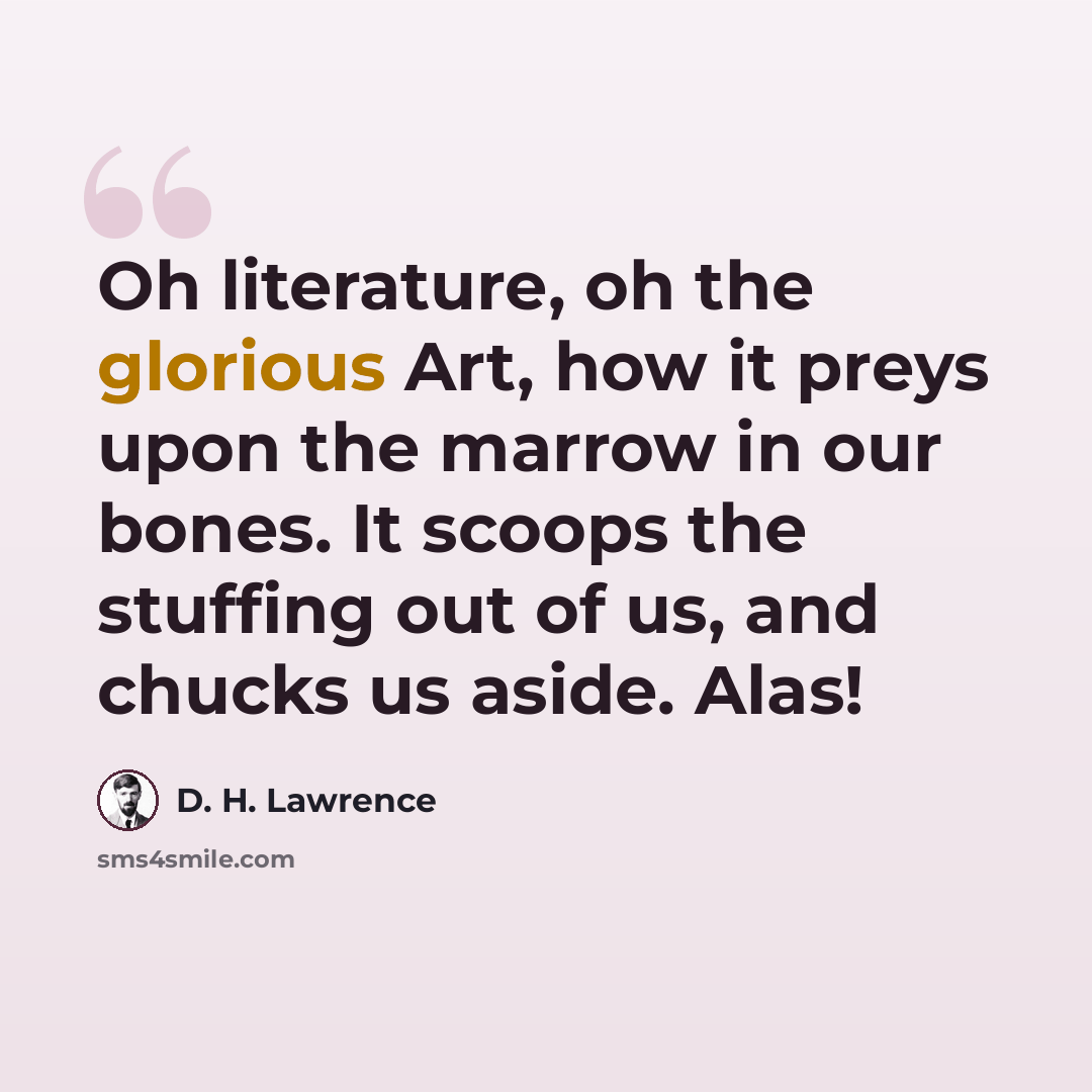 “Oh literature, oh the glorious Art, how it preys upon the marrow in our bones. It scoops the stuffing out of us, and chucks us aside. Alas!” quote by D. H. Lawrence