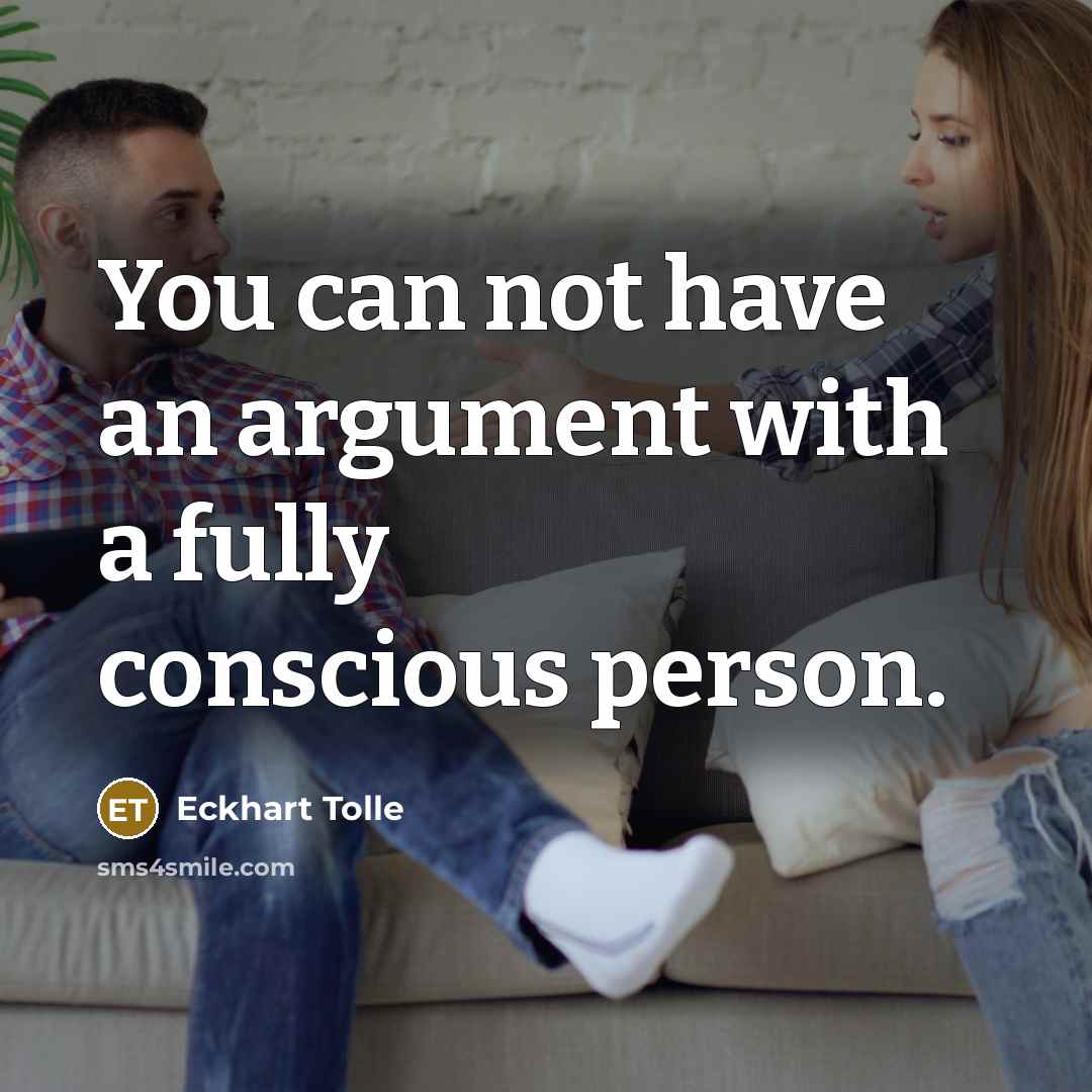 “You can not have an argument with a fully conscious person.” quote by Eckhart Tolle