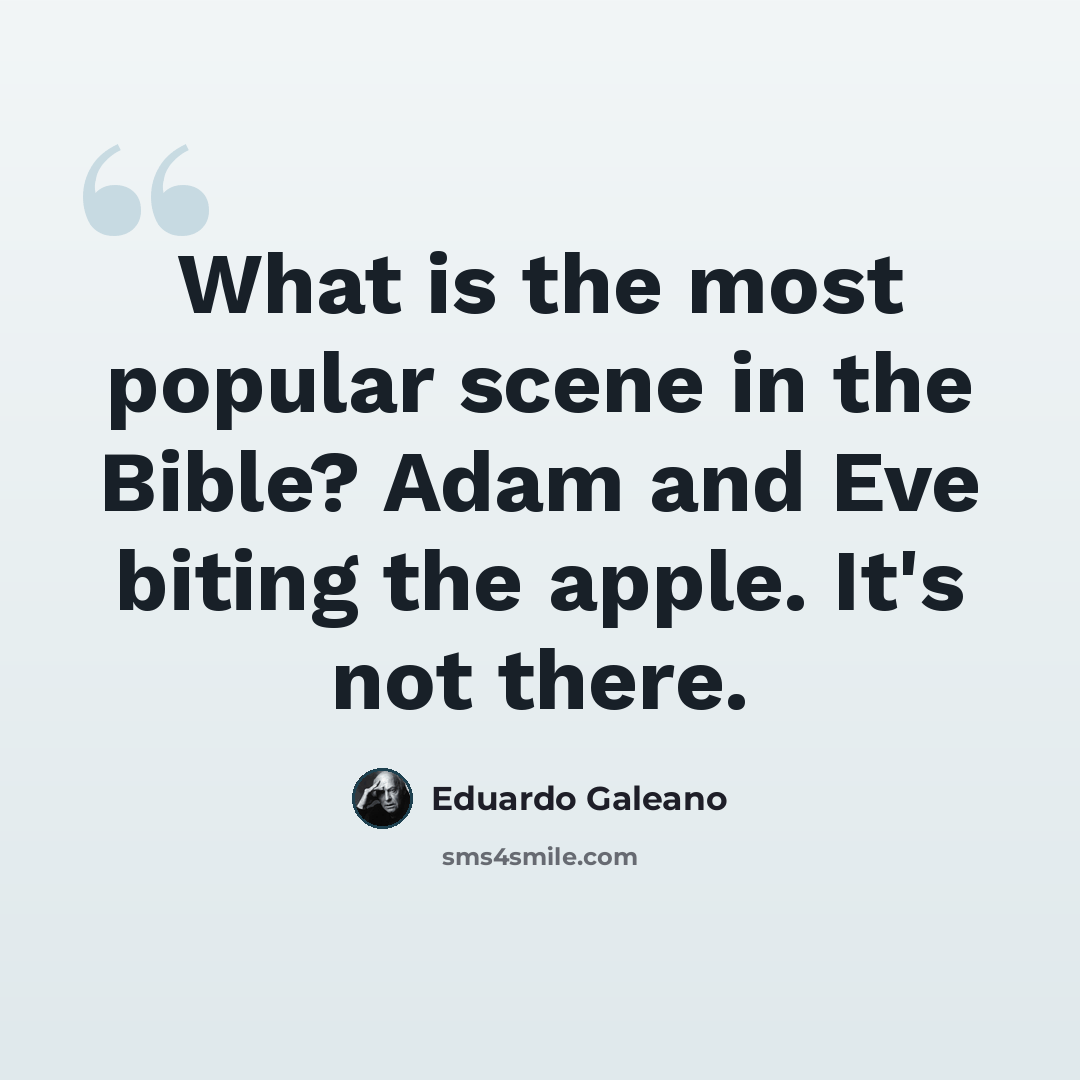 “What is the most popular scene in the Bible? Adam and Eve biting the apple. It's not there.” quote by Eduardo Galeano