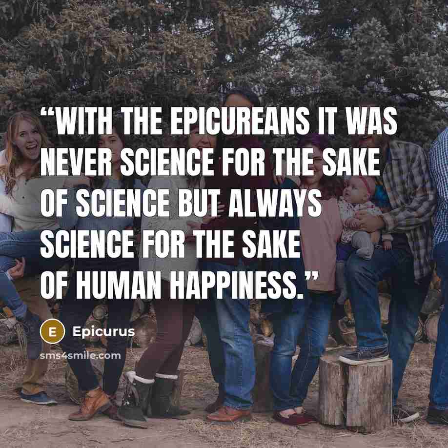 “With the Epicureans it was never science for the sake of science but always science for the sake of human happiness.” quote by Epicurus