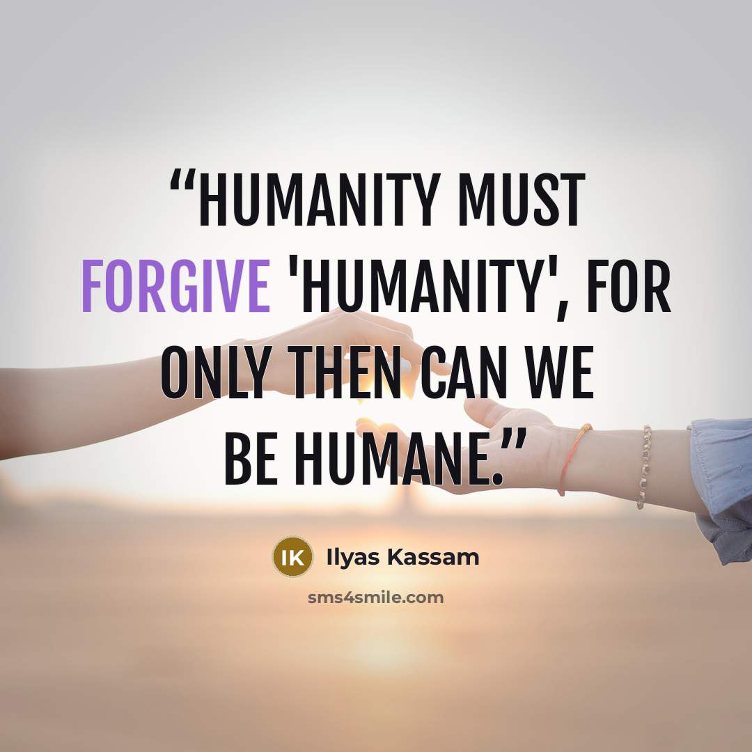 “Humanity must forgive 'Humanity', for only then can we be Humane.” quote by Ilyas Kassam