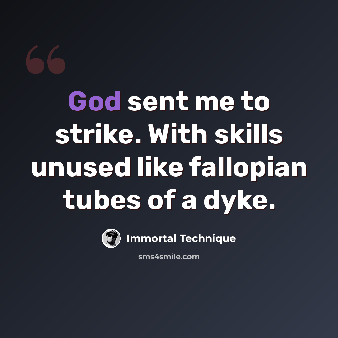 “God sent me to strike. With skills unused like fallopian tubes of a dyke.” quote by Immortal Technique