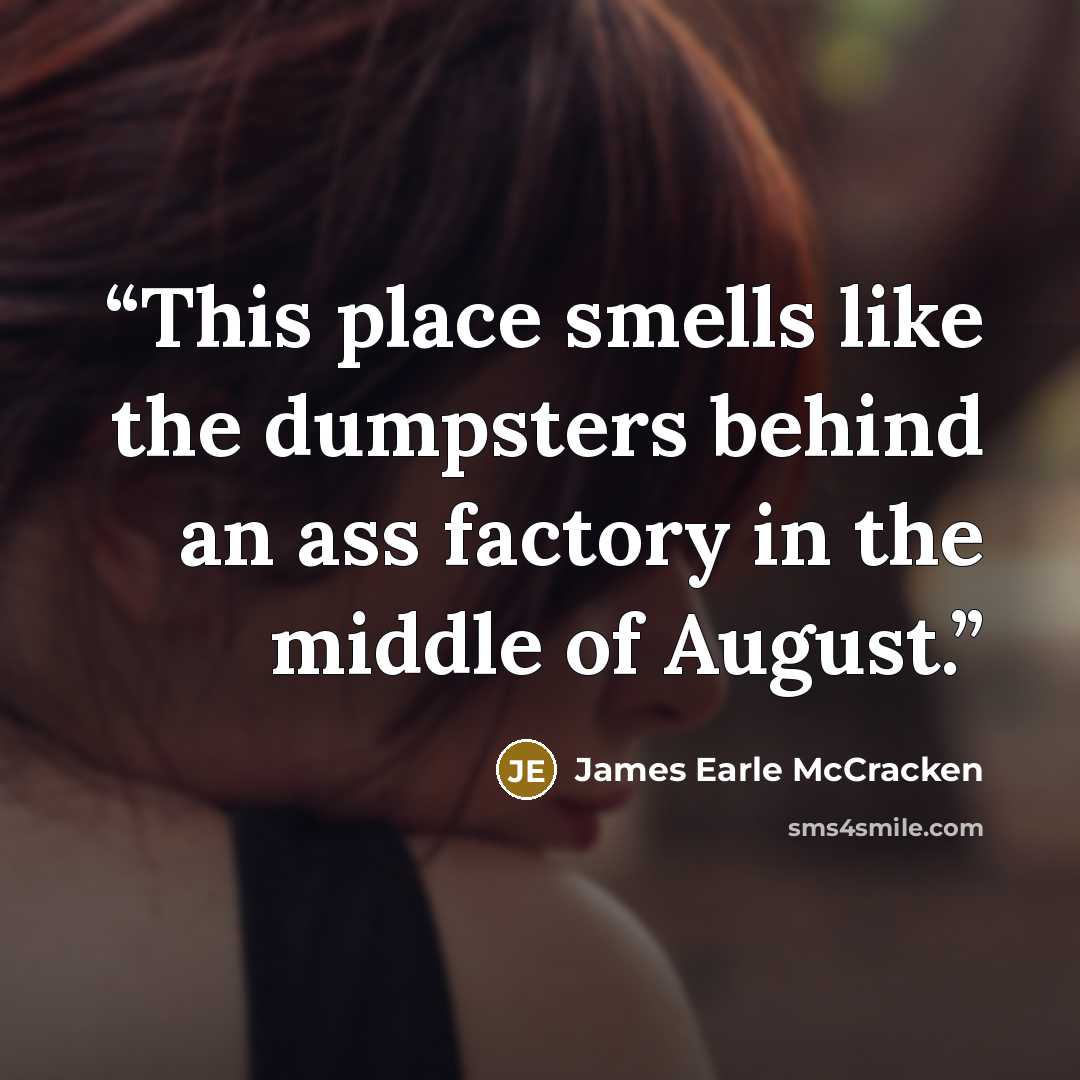 “This place smells like the dumpsters behind an ass factory in the middle of August.” quote by James Earle McCracken