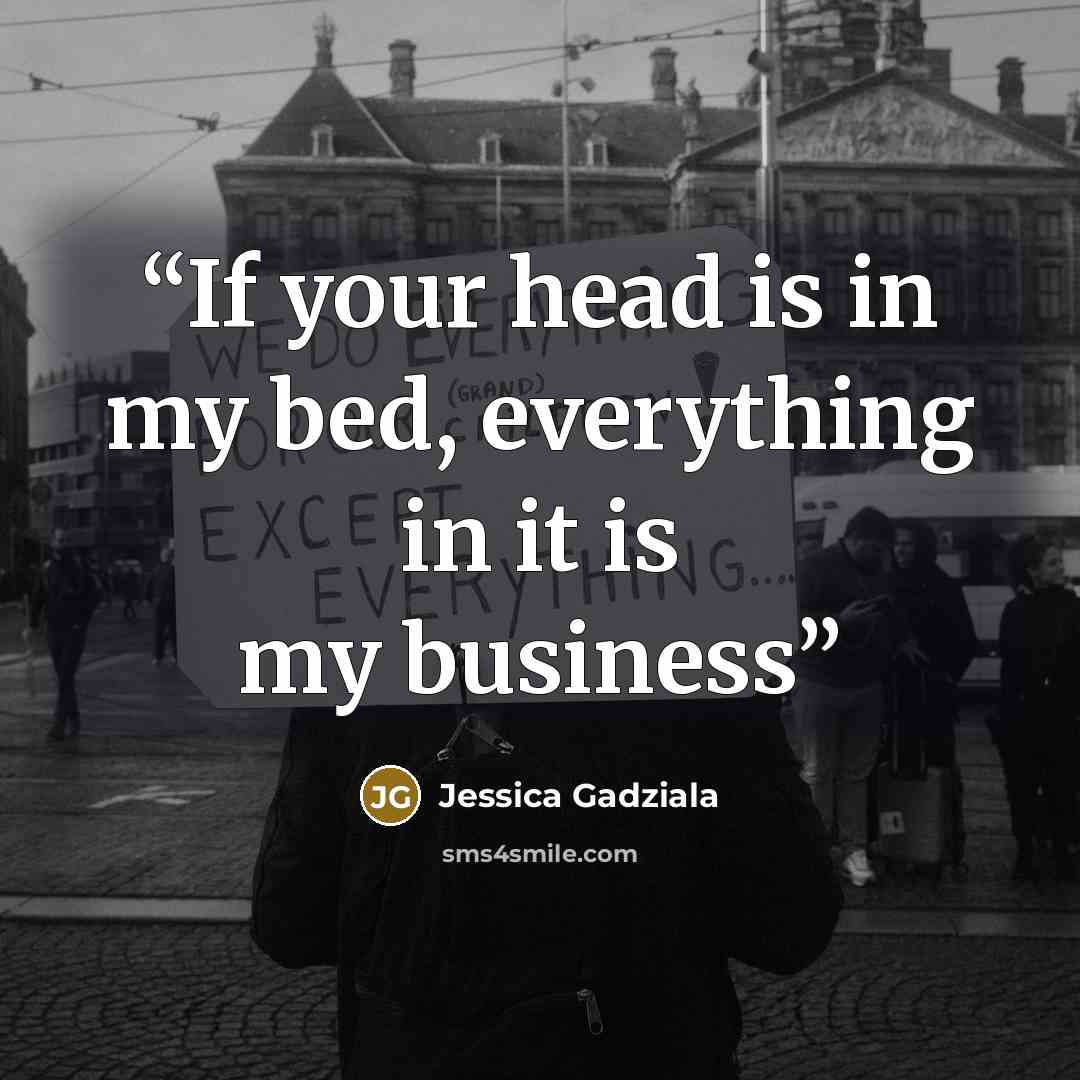 “If your head is in my bed, everything in it is my business” quote by Jessica Gadziala