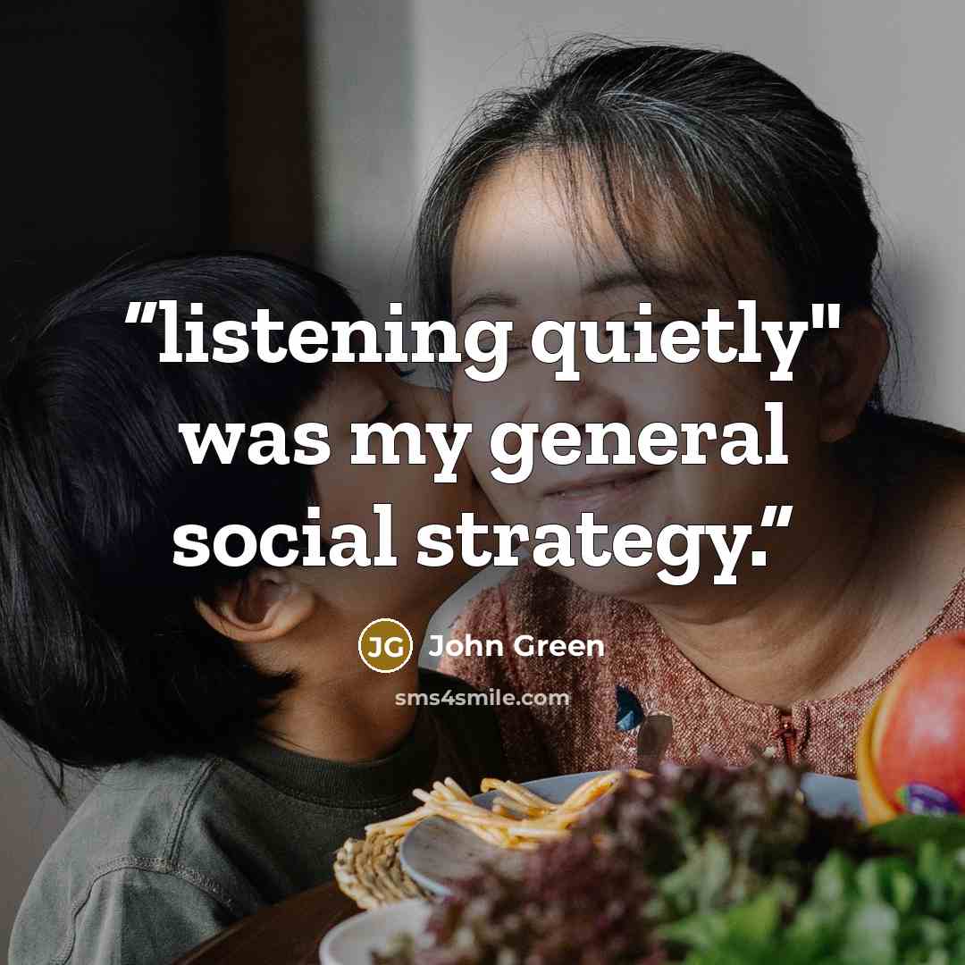 “listening quietly" was my general social strategy.” quote by John Green