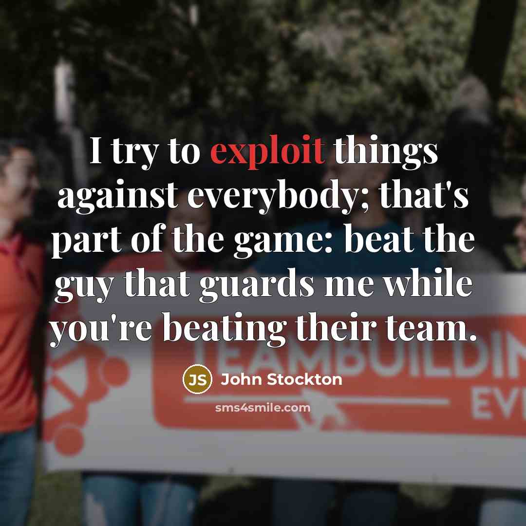 “I try to exploit things against everybody; that's part of the game: beat the guy that guards me while you're beating their team.” quote by John Stockton