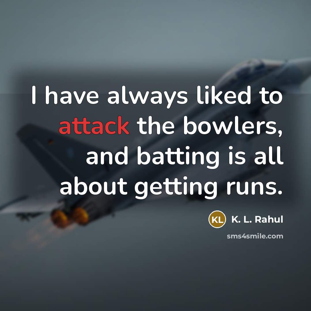 “I have always liked to attack the bowlers, and batting is all about getting runs.” quote by K. L. Rahul