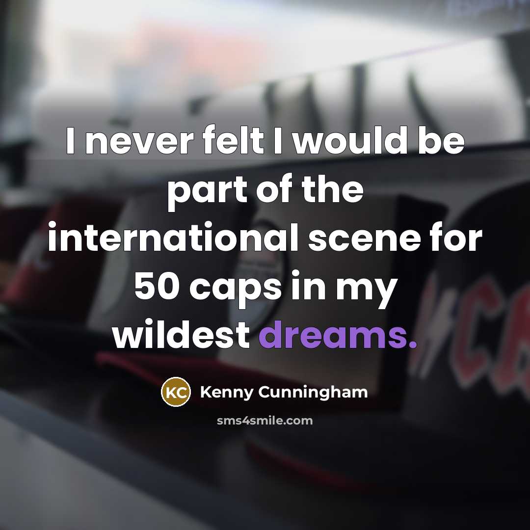“I never felt I would be part of the international scene for 50 caps in my wildest dreams.” quote by Kenny Cunningham