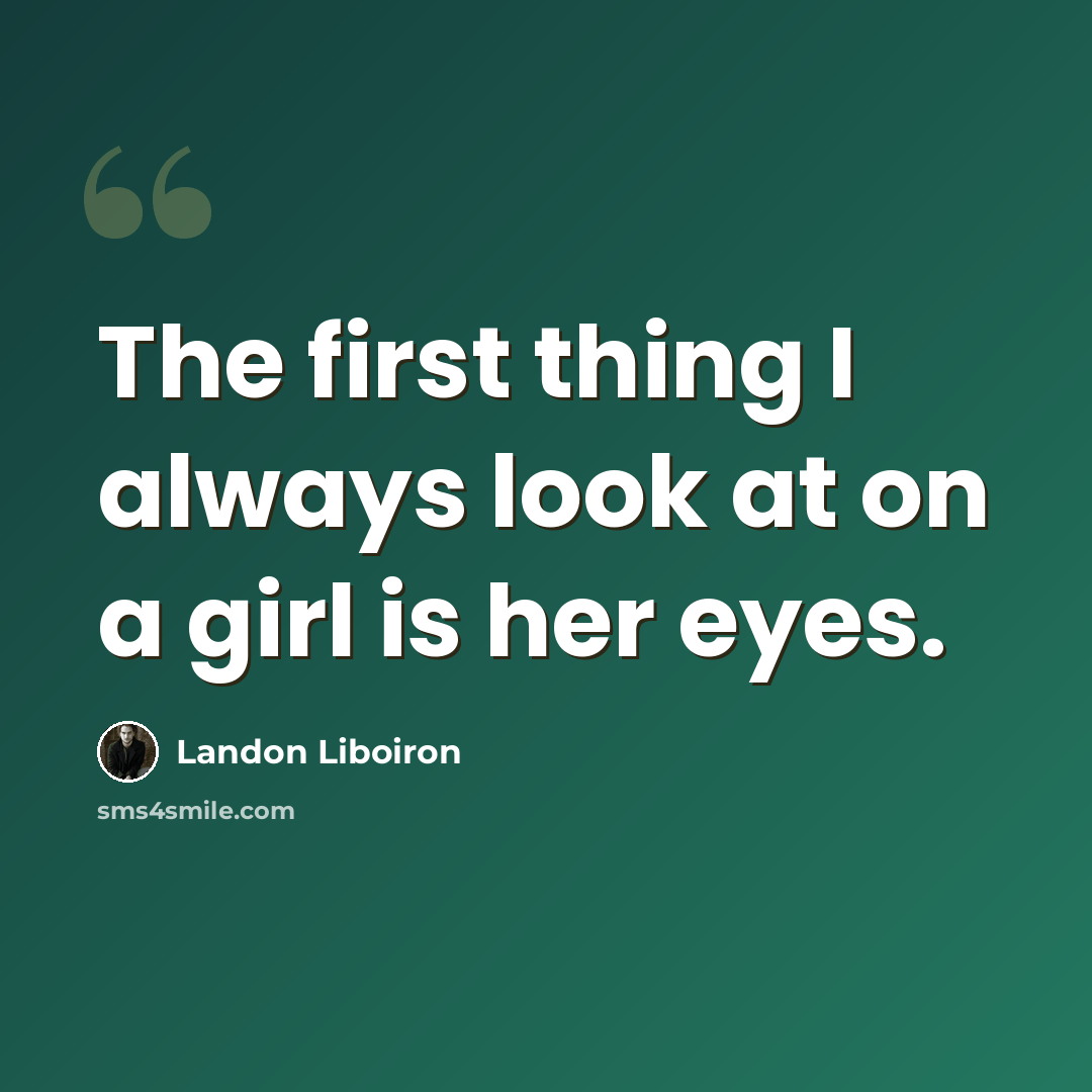“The first thing I always look at on a girl is her eyes.” quote by Landon Liboiron