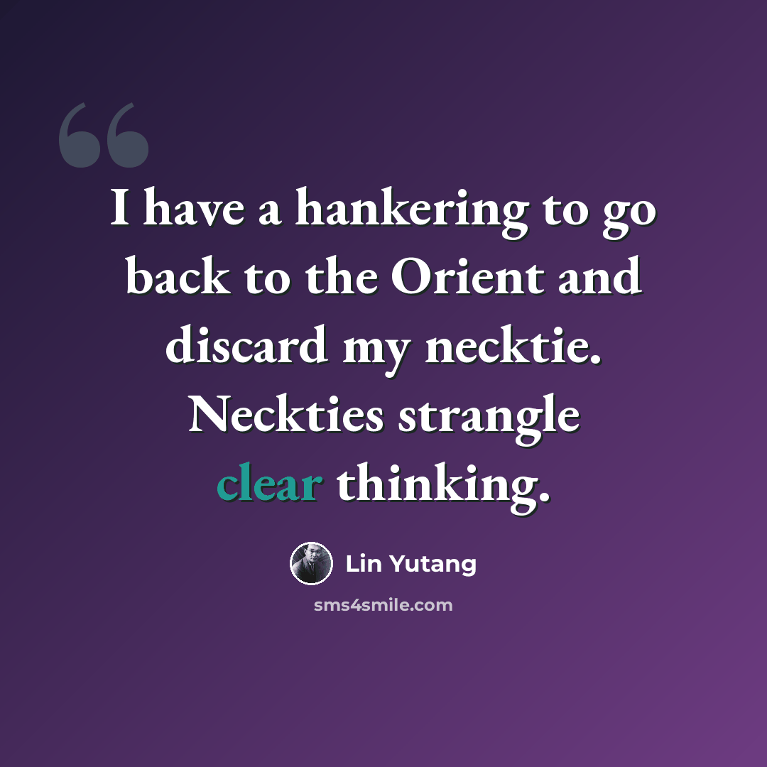 “I have a hankering to go back to the Orient and discard my necktie. Neckties strangle clear thinking.” quote by Lin Yutang