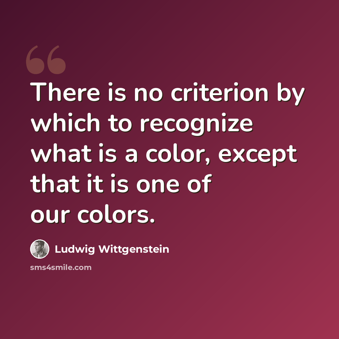 “There is no criterion by which to recognize what is a color, except that it is one of our colors.” quote by Ludwig Wittgenstein