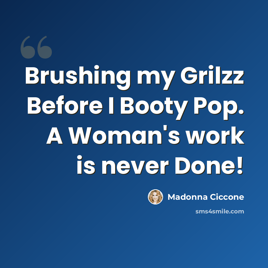 “Brushing my Grilzz Before I Booty Pop. A Woman's work is never Done!” quote by Madonna Ciccone