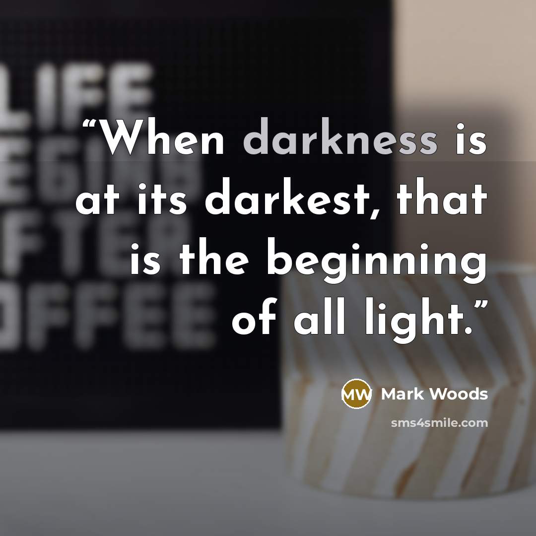 “When darkness is at its darkest, that is the beginning of all light.” quote by Mark Woods