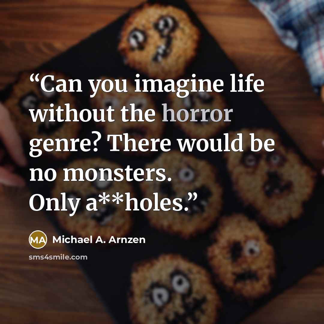 “Can you imagine life without the horror genre? There would be no monsters. Only a**holes.” quote by Michael A. Arnzen