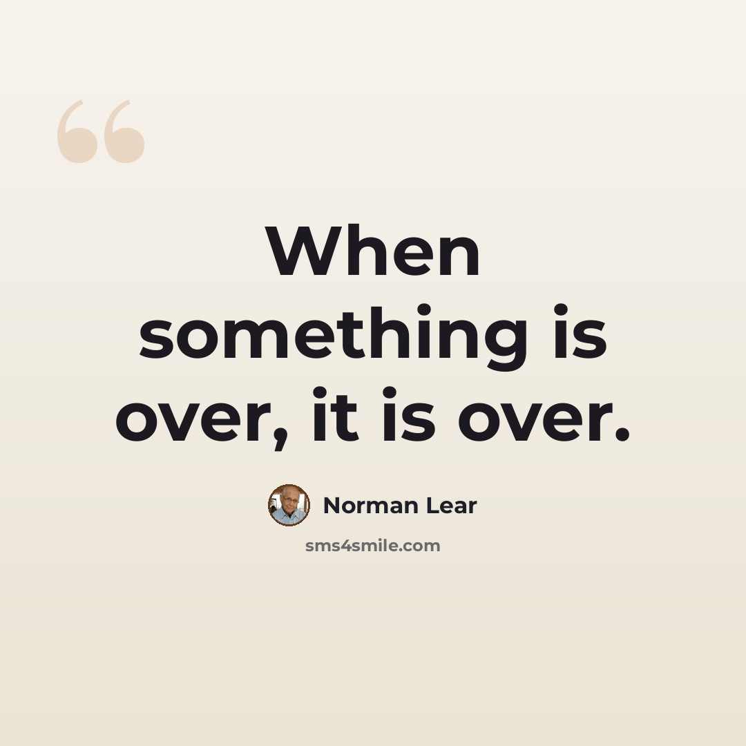 “When something is over, it is over.” quote by Norman Lear