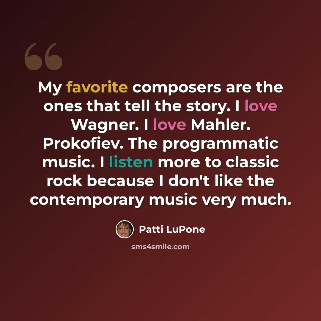 “My favorite composers are the ones that tell the story. I love Wagner. I love Mahler. Prokofiev. The programmatic music. I listen more to classic rock because I don't like the contemporary music very much.” quote by Patti LuPone