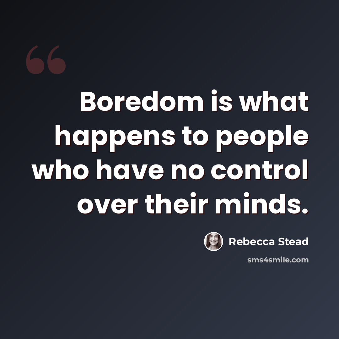 “Boredom is what happens to people who have no control over their minds.” quote by Rebecca Stead