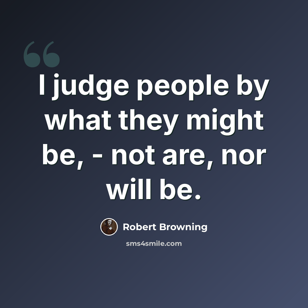 “I judge people by what they might be, - not are, nor will be.” quote by Robert Browning