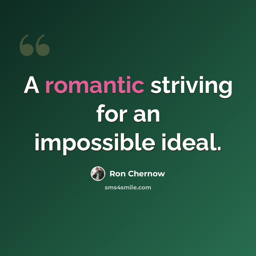 “A romantic striving for an impossible ideal.” quote by Ron Chernow