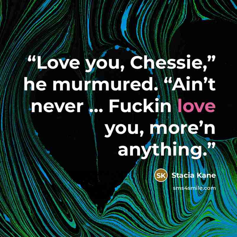 “Love you, Chessie,” he murmured. “Ain’t never … Fuckin love you, more’n anything.” quote by Stacia Kane