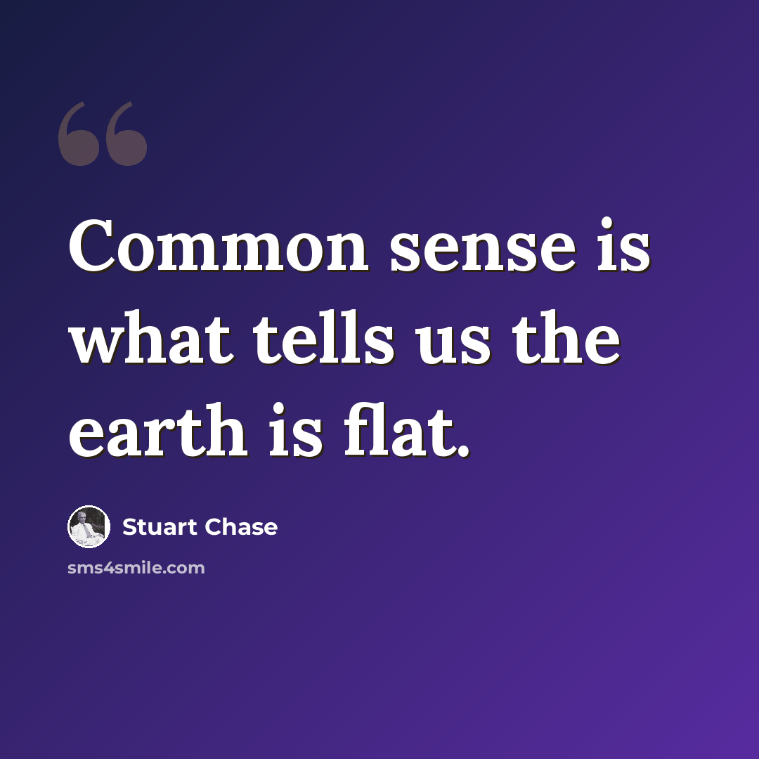 “Common sense is what tells us the earth is flat.” quote by Stuart Chase
