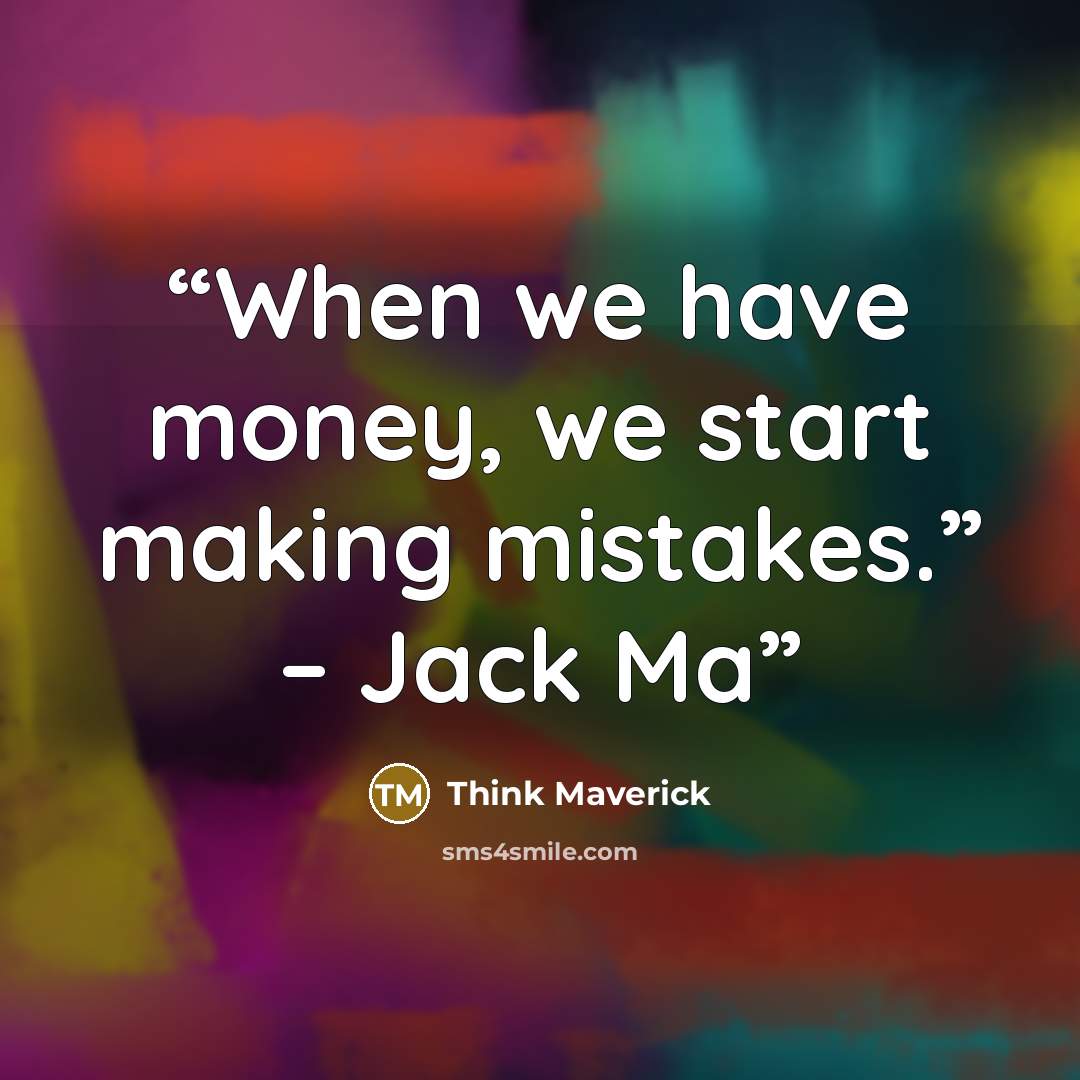 “When we have money, we start making mistakes.” – Jack Ma” quote by Think Maverick
