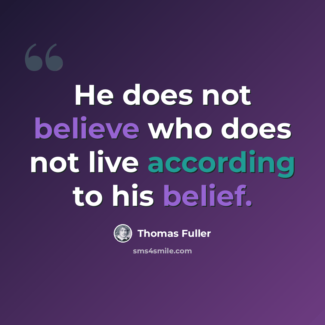 “He does not believe who does not live according to his belief.” quote by Thomas Fuller