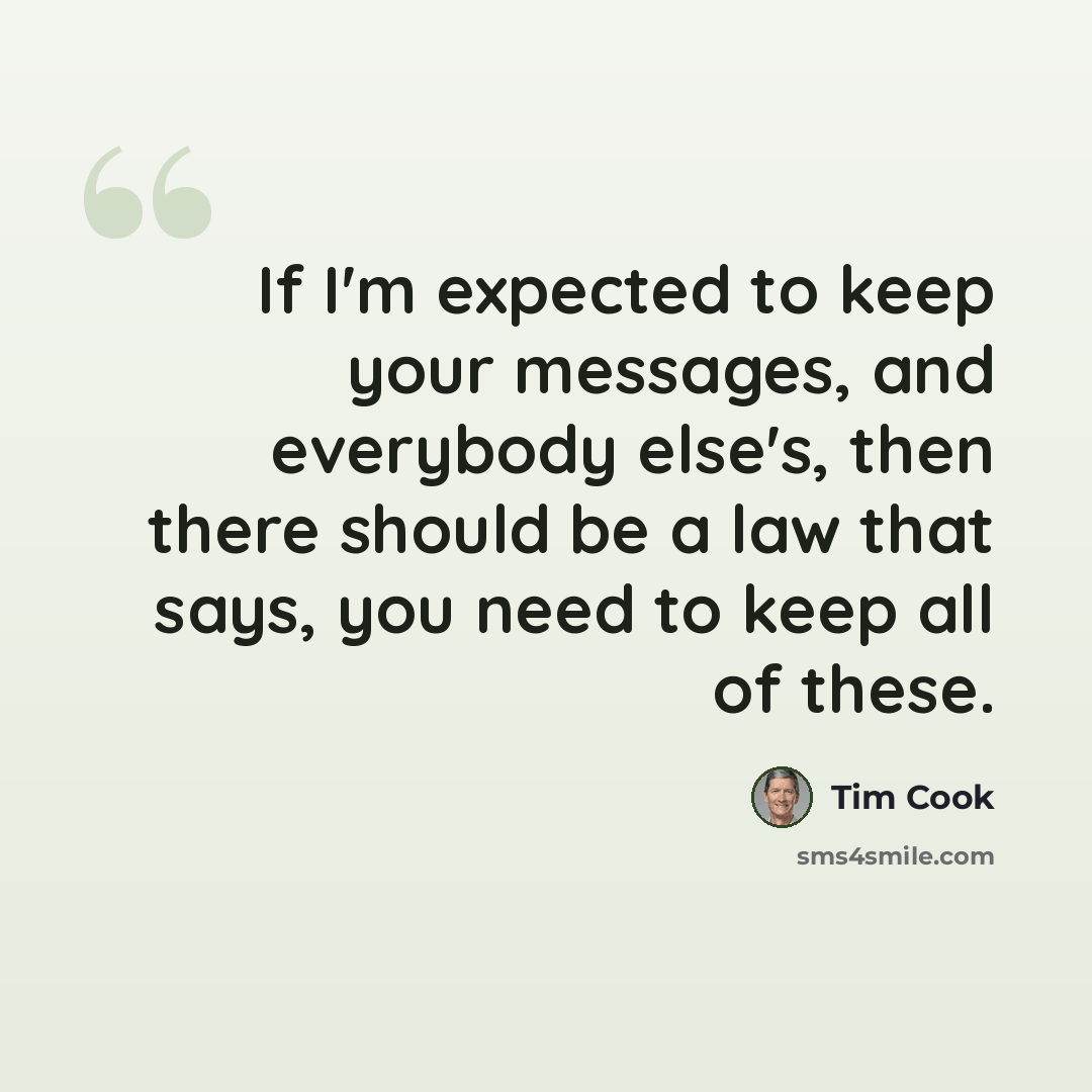 “If I'm expected to keep your messages, and everybody else's, then there should be a law that says, you need to keep all of these.” quote by Tim Cook