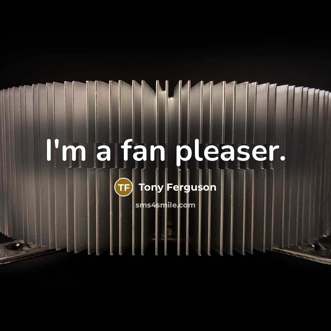 “I'm a fan pleaser.” quote by Tony Ferguson