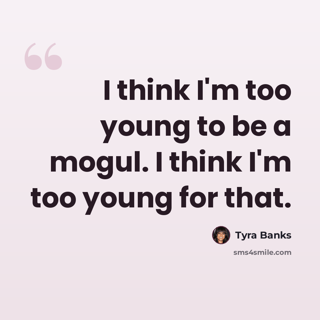 “I think I'm too young to be a mogul. I think I'm too young for that.” quote by Tyra Banks