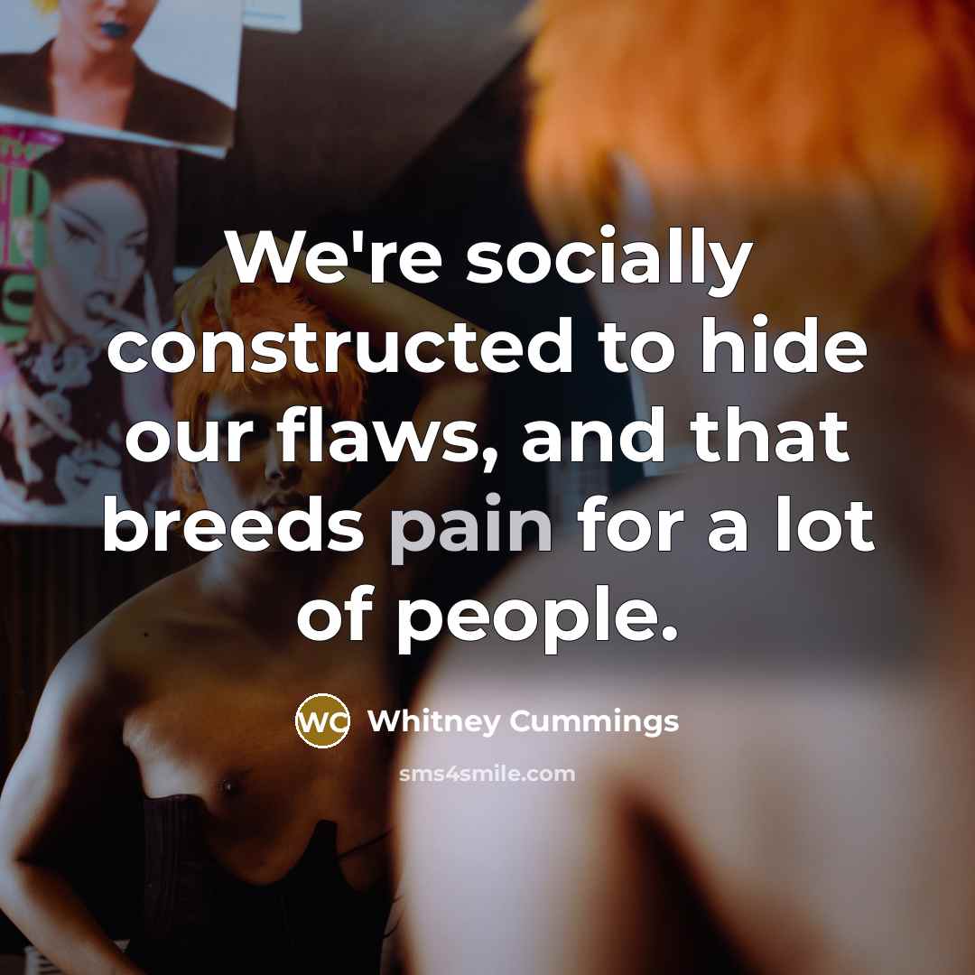 “We're socially constructed to hide our flaws, and that breeds pain for a lot of people.” quote by Whitney Cummings